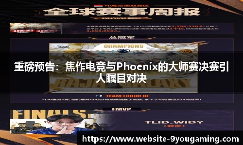 重磅预告：焦作电竞与Phoenix的大师赛决赛引人瞩目对决