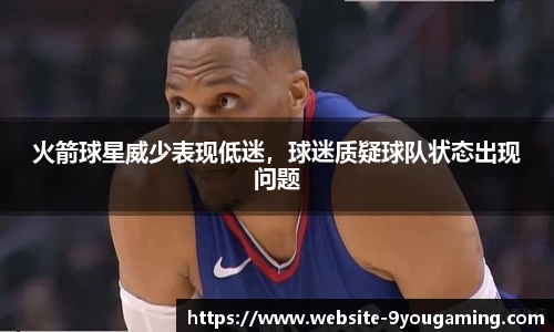 火箭球星威少表现低迷，球迷质疑球队状态出现问题