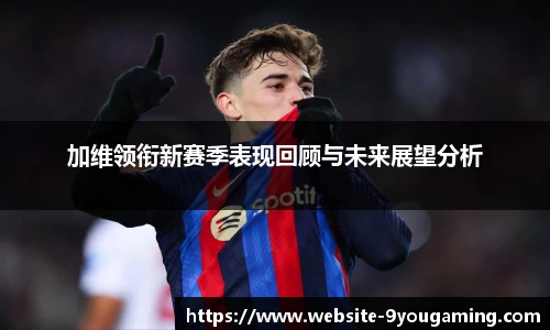 加维领衔新赛季表现回顾与未来展望分析