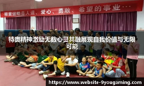 特奥精神激励无数心灵共融展现自我价值与无限可能