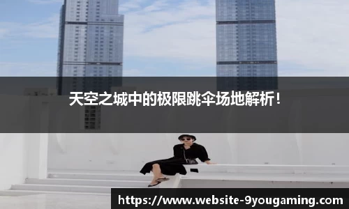 天空之城中的极限跳伞场地解析！